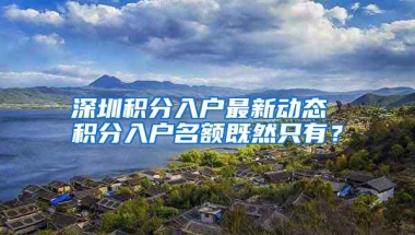 深圳积分入户最新动态 积分入户名额既然只有？