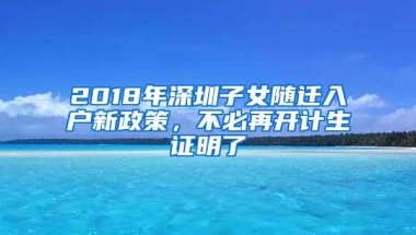 2018年深圳子女随迁入户新政策，不必再开计生证明了
