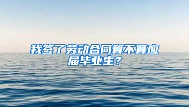 我签了劳动合同算不算应届毕业生？