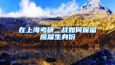 在上海考研二战如何保留应届生身份