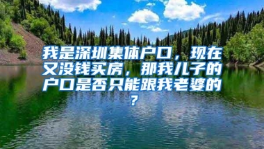 我是深圳集体户口，现在又没钱买房，那我儿子的户口是否只能跟我老婆的？