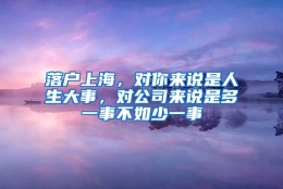 落户上海，对你来说是人生大事，对公司来说是多一事不如少一事
