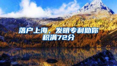 落户上海，发明专利助你积满72分