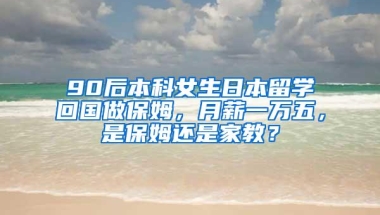90后本科女生日本留学回国做保姆，月薪一万五，是保姆还是家教？
