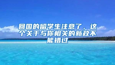 回国的留学生注意了，这个关于与你相关的新政不能错过