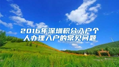 2016年深圳积分入户个人办理入户的常见问题