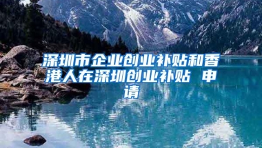 深圳市企业创业补贴和香港人在深圳创业补贴 申请