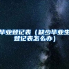 毕业登记表（缺少毕业生登记表怎么办）