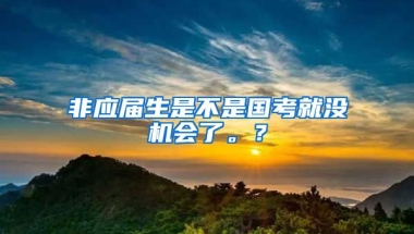 非应届生是不是国考就没机会了。？