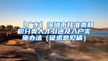 【广东】深圳市核准类和积分类人才引进及入户实施办法（征求意见稿）