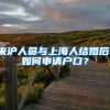 来沪人员与上海人结婚后，如何申请户口？
