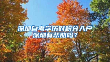 深圳自考学历对积分入户深圳有帮助吗？