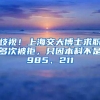 歧视！上海交大博士求职多次被拒，只因本科不是985、211