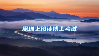 深圳上班读博士考试