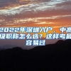 2022年深圳入户，中高级职称怎么选？这样考最容易过