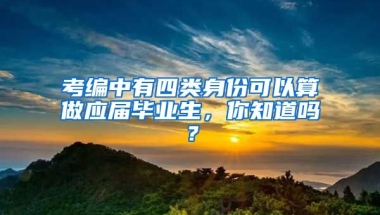 考编中有四类身份可以算做应届毕业生，你知道吗？