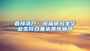 直接落户！应届研究生毕业生符合基本条件就可
