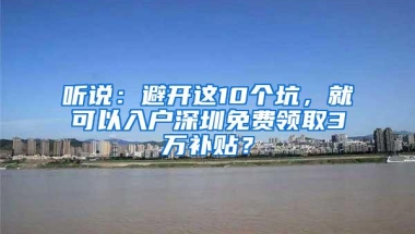 听说：避开这10个坑，就可以入户深圳免费领取3万补贴？
