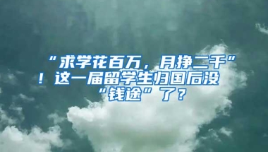 “求学花百万，月挣二千”！这一届留学生归国后没“钱途”了？