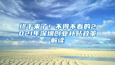 终于来了！不得不看的2021年深圳创业补贴政策解读