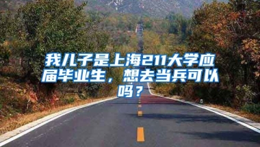 我儿子是上海211大学应届毕业生，想去当兵可以吗？