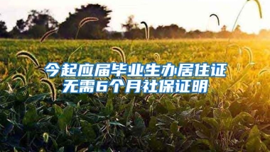 今起应届毕业生办居住证无需6个月社保证明