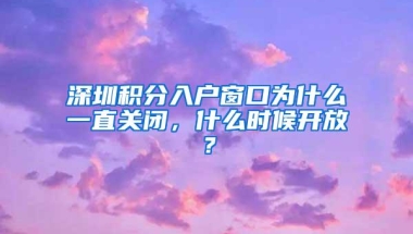 深圳积分入户窗口为什么一直关闭，什么时候开放？