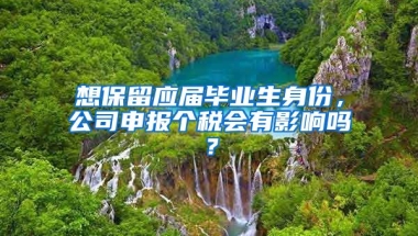 想保留应届毕业生身份，公司申报个税会有影响吗？