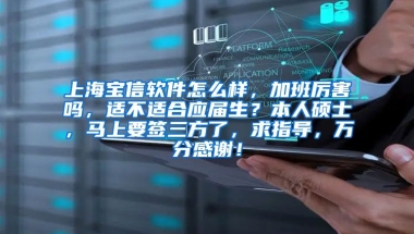 上海宝信软件怎么样，加班厉害吗，适不适合应届生？本人硕士，马上要签三方了，求指导，万分感谢！