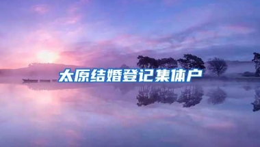 太原结婚登记集体户