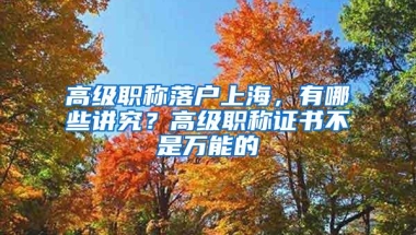 高级职称落户上海，有哪些讲究？高级职称证书不是万能的