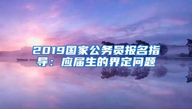 2019国家公务员报名指导：应届生的界定问题