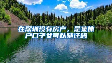 在深圳没有房产，是集体户口子女可以随迁吗