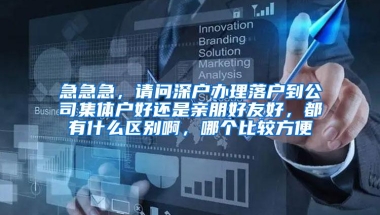 急急急，请问深户办理落户到公司集体户好还是亲朋好友好，都有什么区别啊，哪个比较方便