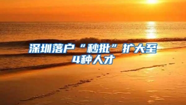 深圳落户“秒批”扩大至4种人才