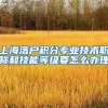 上海落户积分专业技术职称和技能等级要怎么办理