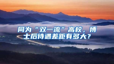 同为“双一流”高校，博士后待遇差距有多大？