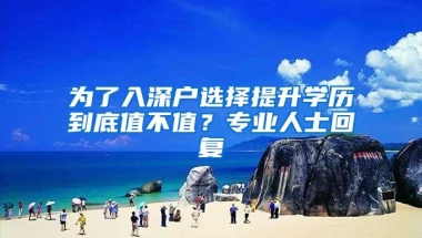 为了入深户选择提升学历到底值不值？专业人士回复