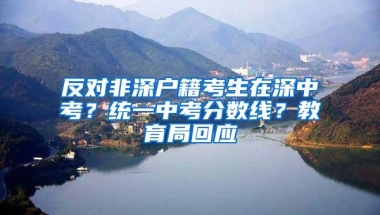 反对非深户籍考生在深中考？统一中考分数线？教育局回应