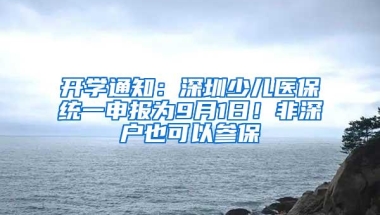 开学通知：深圳少儿医保统一申报为9月1日！非深户也可以参保
