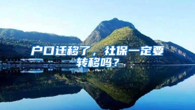 户口迁移了，社保一定要转移吗？