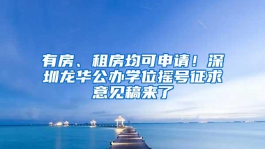 有房、租房均可申请！深圳龙华公办学位摇号征求意见稿来了