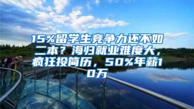 15%留学生竞争力还不如二本？海归就业难度大，疯狂投简历，50%年薪10万