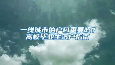 一线城市的户口重要吗？高校毕业生落户指南