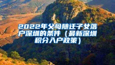 2022年父母随迁子女落户深圳的条件（最新深圳积分入户政策）