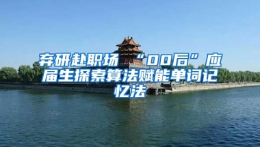 弃研赴职场 “00后”应届生探索算法赋能单词记忆法