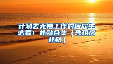 计划去无锡工作的应届生必看！补贴合集（含租房补贴）