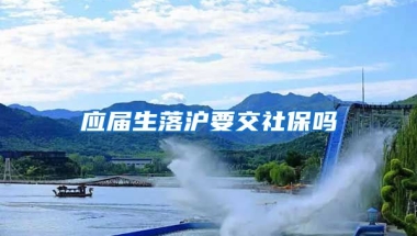 应届生落沪要交社保吗