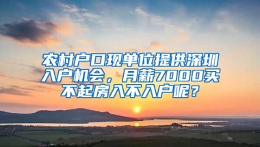 农村户口现单位提供深圳入户机会，月薪7000买不起房入不入户呢？