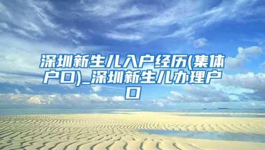 深圳新生儿入户经历(集体户口)_深圳新生儿办理户口